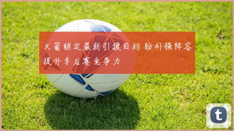 火箭锁定最新引援目标 盼补强阵容提升季后赛竞争力