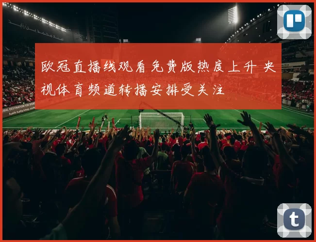 欧冠直播线观看免费版热度上升 央视体育频道转播安排受关注