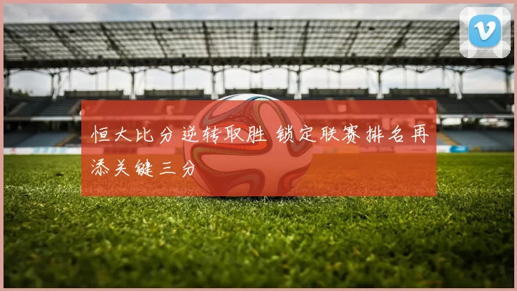 恒大比分逆转取胜 锁定联赛排名再添关键三分