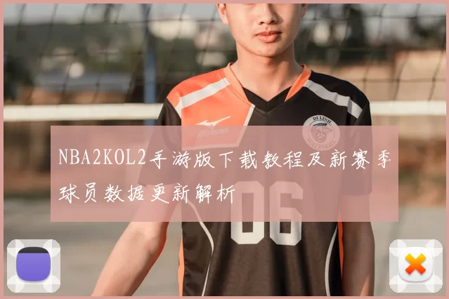 NBA2KOL2手游版下载教程及新赛季球员数据更新解析