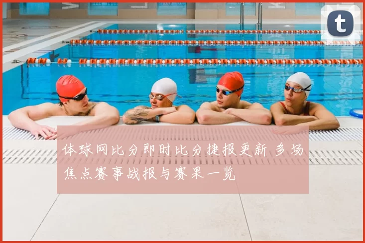 体球网比分即时比分捷报更新 多场焦点赛事战报与赛果一览