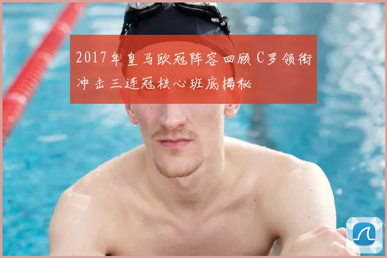 2017年皇马欧冠阵容回顾 C罗领衔冲击三连冠核心班底揭秘