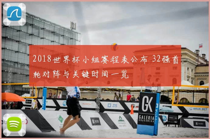 2018世界杯小组赛程表公布 32强首轮对阵与关键时间一览