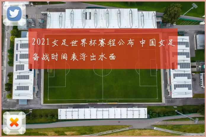 2021女足世界杯赛程公布 中国女足备战时间表浮出水面