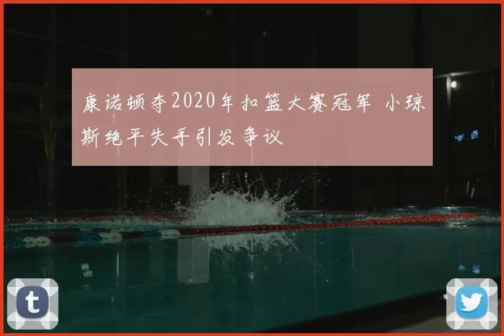 康诺顿夺2020年扣篮大赛冠军 小琼斯绝平失手引发争议