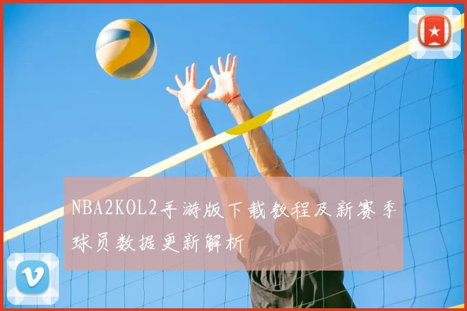 NBA2KOL2手游版下载教程及新赛季球员数据更新解析