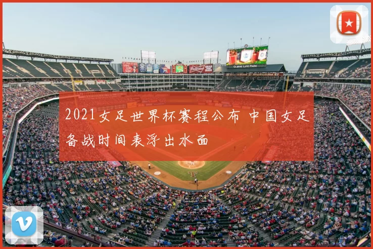 2021女足世界杯赛程公布 中国女足备战时间表浮出水面