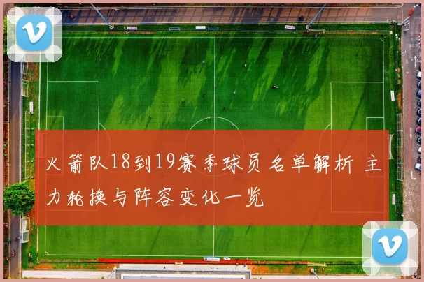 火箭队18到19赛季球员名单解析 主力轮换与阵容变化一览