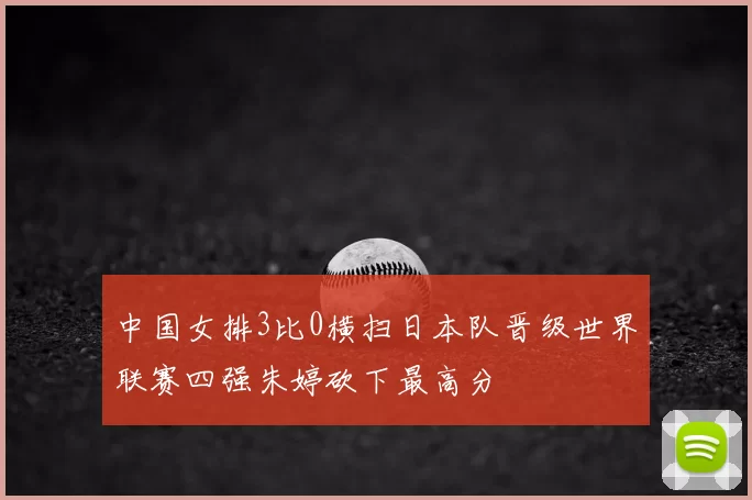 中国女排3比0横扫日本队晋级世界联赛四强朱婷砍下最高分