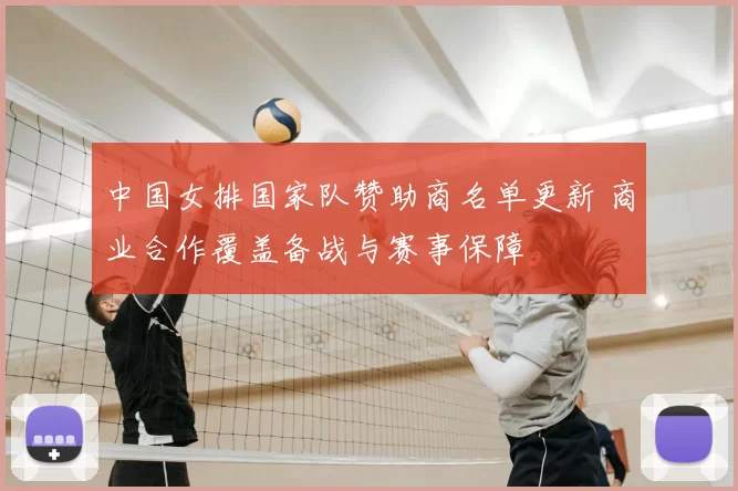 中国女排国家队赞助商名单更新 商业合作覆盖备战与赛事保障