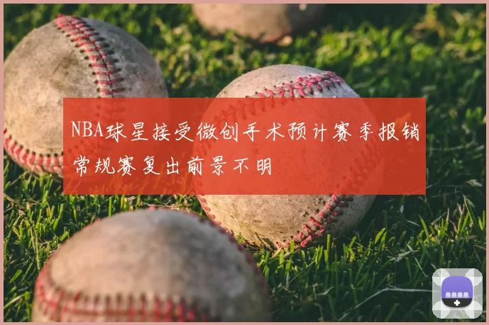 NBA球星接受微创手术预计赛季报销常规赛复出前景不明