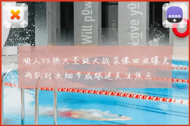 湖人vs热火圣诞大战录像回放曝光 两队对决细节成球迷关注焦点