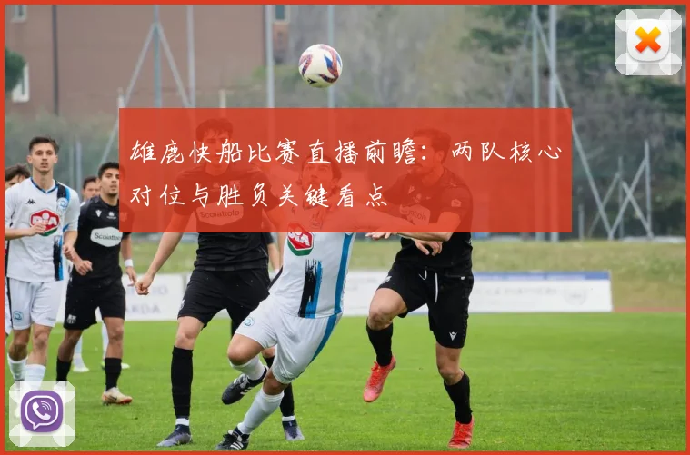 雄鹿快船比赛直播前瞻：两队核心对位与胜负关键看点