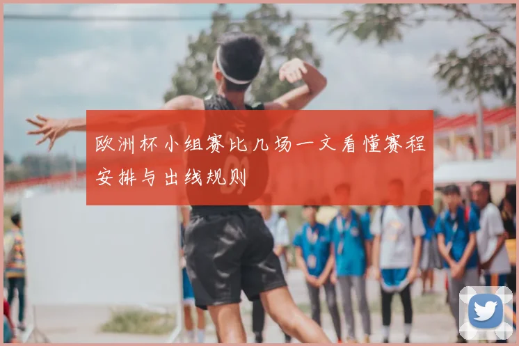 欧洲杯小组赛比几场一文看懂赛程安排与出线规则