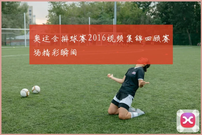 奥运会排球赛2016视频集锦回顾赛场精彩瞬间