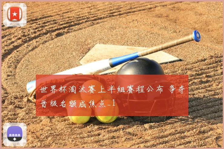 世界杯淘汰赛上半组赛程公布 争夺晋级名额成焦点_1