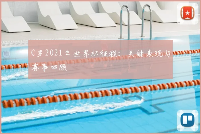 C罗2021年世界杯征程：关键表现与赛事回顾