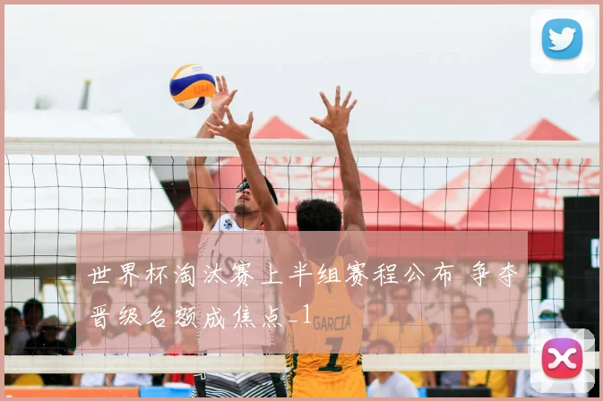 世界杯淘汰赛上半组赛程公布 争夺晋级名额成焦点_1