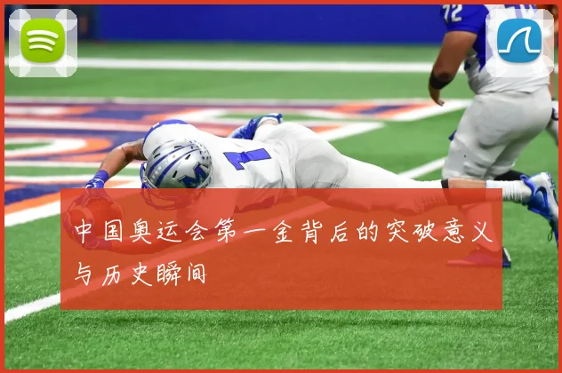 中国奥运会第一金背后的突破意义与历史瞬间