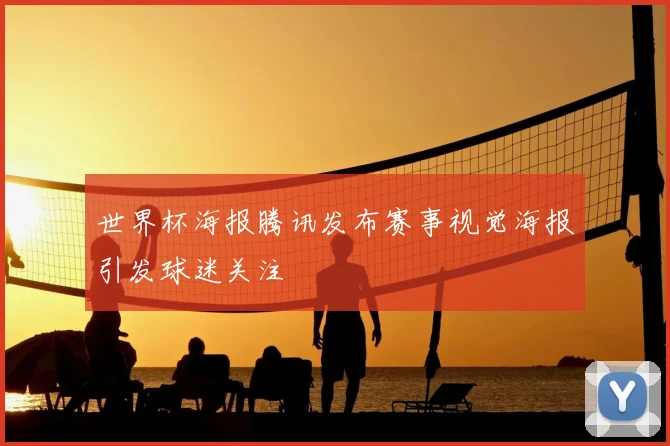 世界杯海报腾讯发布赛事视觉海报引发球迷关注