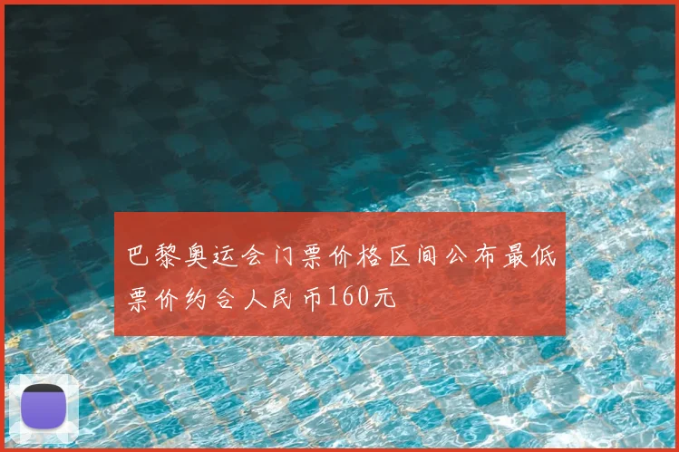 巴黎奥运会门票价格区间公布最低票价约合人民币160元