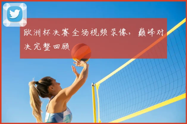 欧洲杯决赛全场视频录像，巅峰对决完整回顾