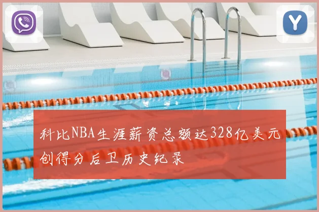 科比NBA生涯薪资总额达328亿美元创得分后卫历史纪录