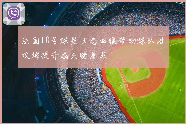 法国10号球星状态回暖带动球队进攻端提升成关键看点