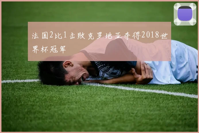 法国2比1击败克罗地亚夺得2018世界杯冠军